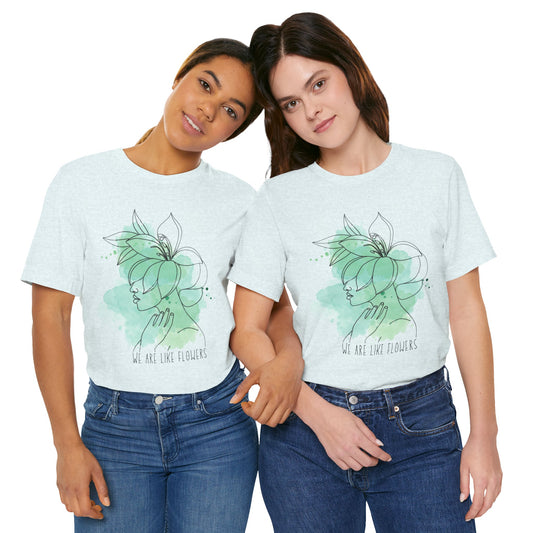 “We Are Like Flowers” Shirt, Floral Watercolor Unisex Tee, Soft Cotton Tee, Casual Gift for Garden Lovers, Nature Inspired Apparel